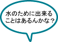 水のために出来ることはあるんかな？